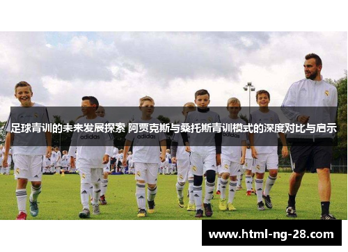足球青训的未来发展探索 阿贾克斯与桑托斯青训模式的深度对比与启示