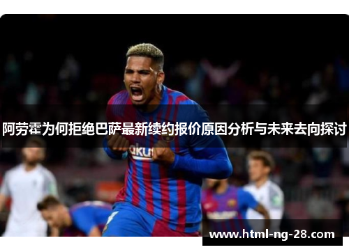 阿劳霍为何拒绝巴萨最新续约报价原因分析与未来去向探讨