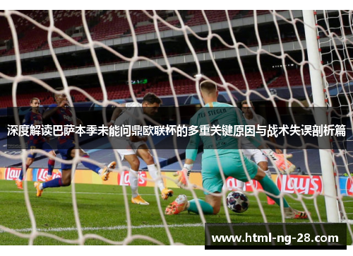 深度解读巴萨本季未能问鼎欧联杯的多重关键原因与战术失误剖析篇