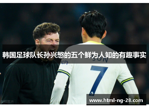 韩国足球队长孙兴慜的五个鲜为人知的有趣事实 韩国足球队长孙兴慜的五个鲜为人知的有趣事实