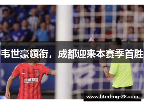 韦世豪领衔,成都迎来本赛季首胜 韦世豪领衔,成都迎来本赛季首胜
