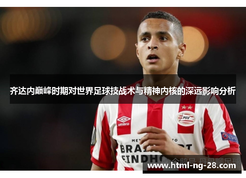 齐达内巅峰时期对世界足球技战术与精神内核的深远影响分析