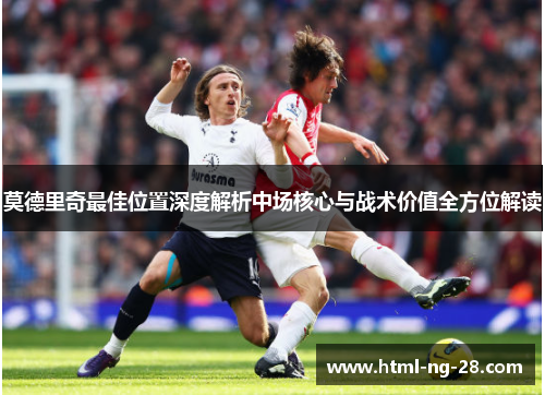 莫德里奇最佳位置深度解析中场核心与战术价值全方位解读