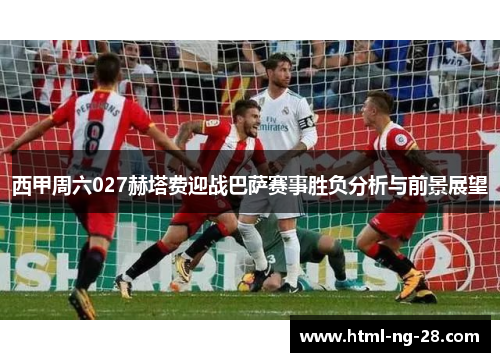 西甲周六027赫塔费迎战巴萨赛事胜负分析与前景展望