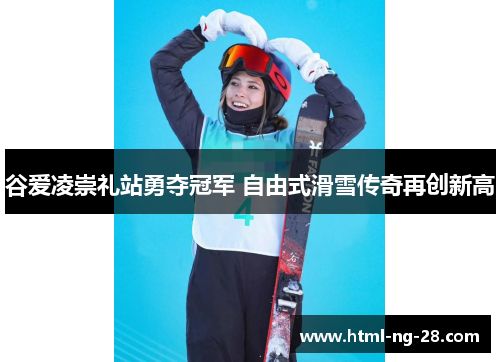 谷爱凌崇礼站勇夺冠军 自由式滑雪传奇再创新高