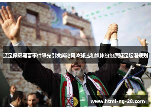 辽足保级黑幕事件曝光引发舆论风波球迷和媒体纷纷质疑足坛潜规则