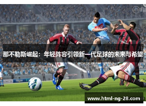 那不勒斯崛起：年轻阵容引领新一代足球的未来与希望