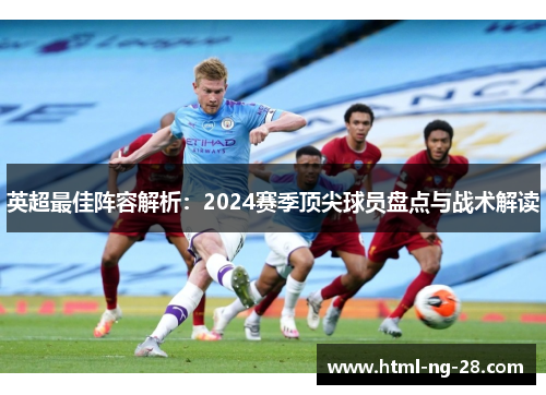 英超最佳阵容解析：2024赛季顶尖球员盘点与战术解读