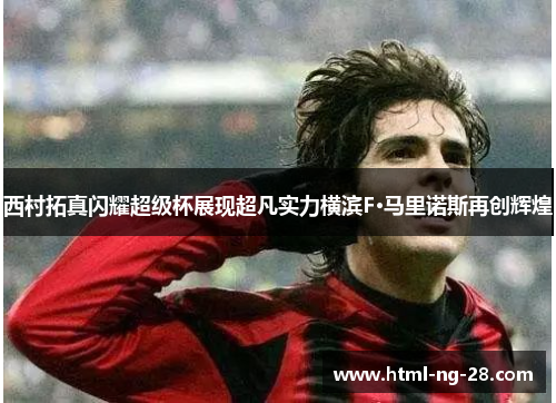 西村拓真闪耀超级杯展现超凡实力横滨F·马里诺斯再创辉煌