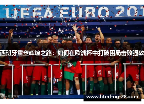 西班牙重塑辉煌之路：如何在欧洲杯中打破困局击败强敌