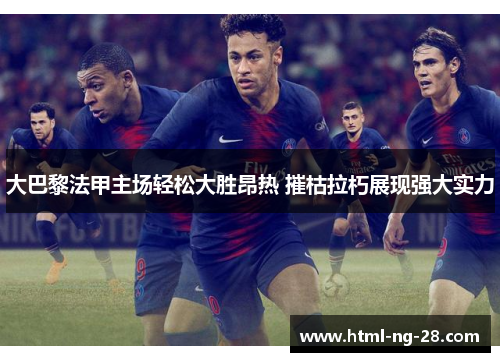 大巴黎法甲主场轻松大胜昂热 摧枯拉朽展现强大实力