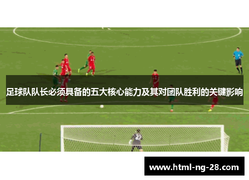 足球队队长必须具备的五大核心能力及其对团队胜利的关键影响