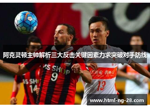 阿克灵顿主帅解析三大反击关键因素力求突破对手防线