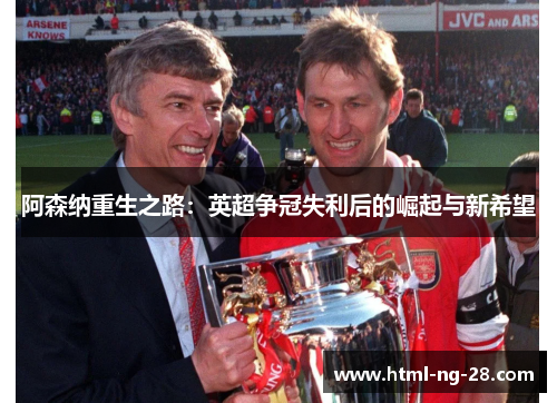 阿森纳重生之路：英超争冠失利后的崛起与新希望