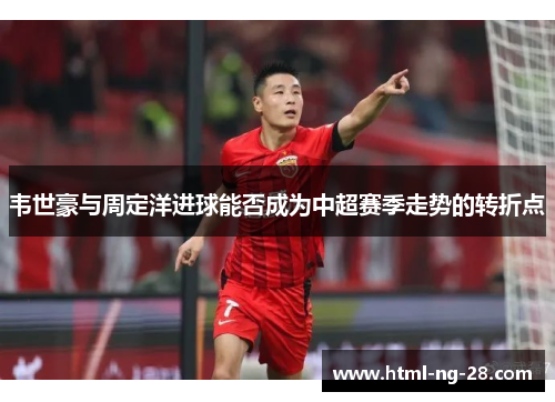 韦世豪与周定洋进球能否成为中超赛季走势的转折点